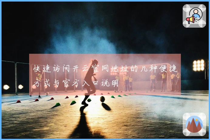 快速访问开云官网地址的几种便捷方式与官方入口说明
