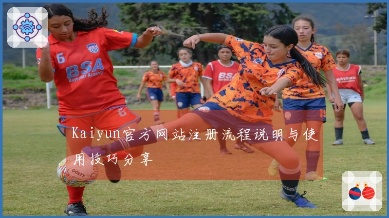 Kaiyun官方网站注册流程说明与使用技巧分享