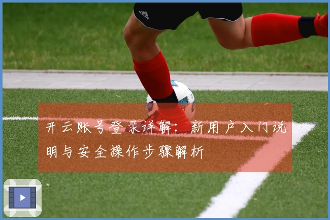 开云账号登录详解：新用户入门说明与安全操作步骤解析