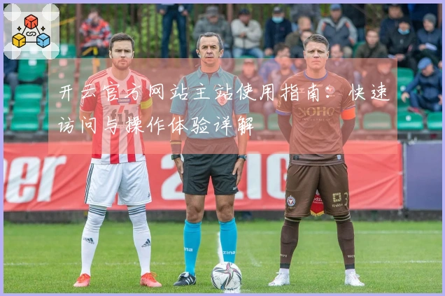 开云官方网站主站使用指南：快速访问与操作体验详解