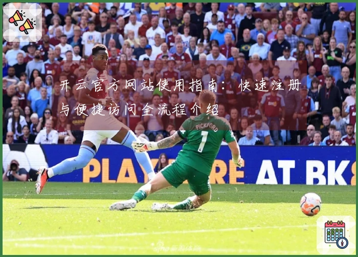 开云官方网站使用指南：快速注册与便捷访问全流程介绍