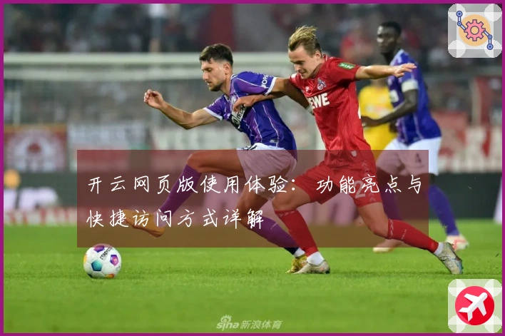 开云网页版使用体验：功能亮点与快捷访问方式详解