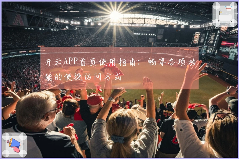 开云APP首页使用指南：畅享各项功能的便捷访问方式