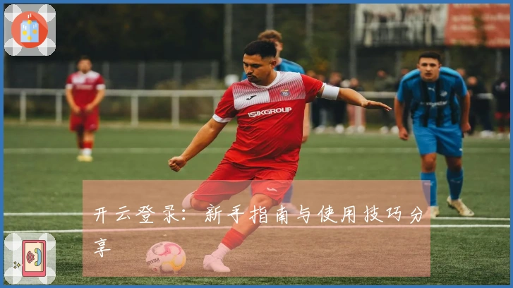 开云登录：新手指南与使用技巧分享