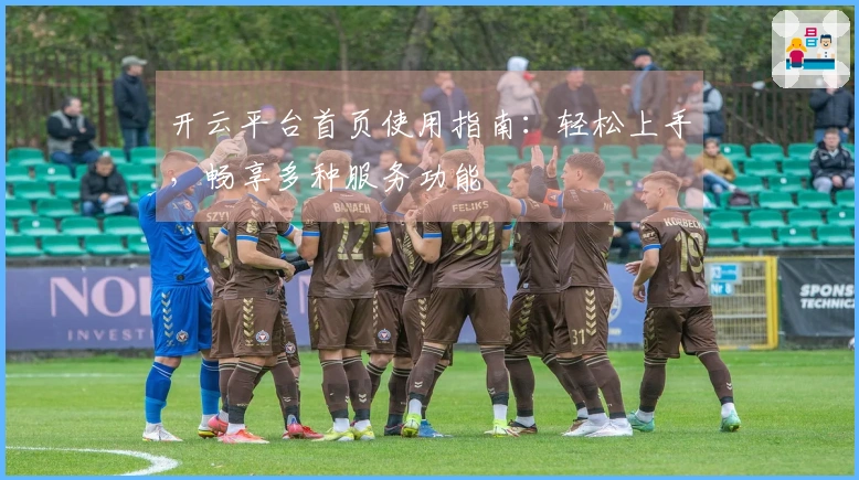 开云平台首页使用指南：轻松上手，畅享多种服务功能