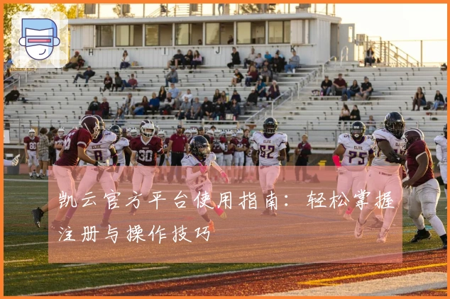 凯云官方平台使用指南：轻松掌握注册与操作技巧