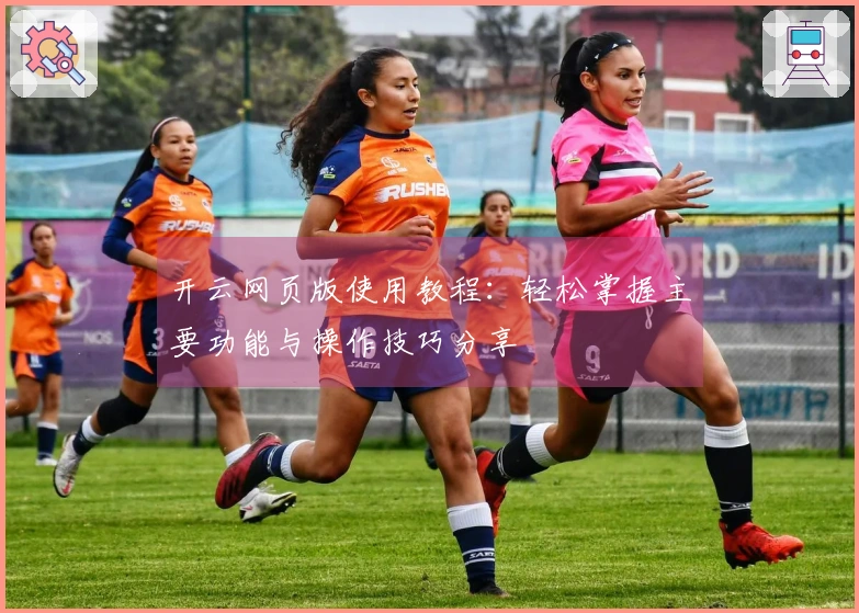 开云网页版使用教程：轻松掌握主要功能与操作技巧分享