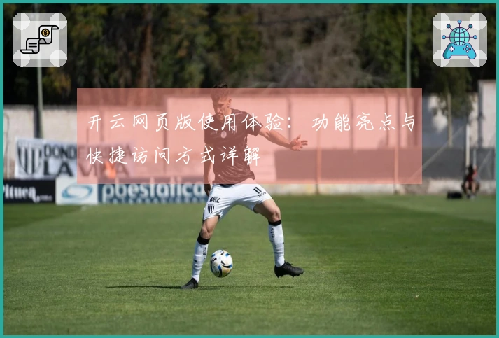 开云网页版使用体验：功能亮点与快捷访问方式详解