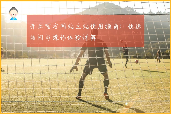 开云官方网站主站使用指南：快速访问与操作体验详解