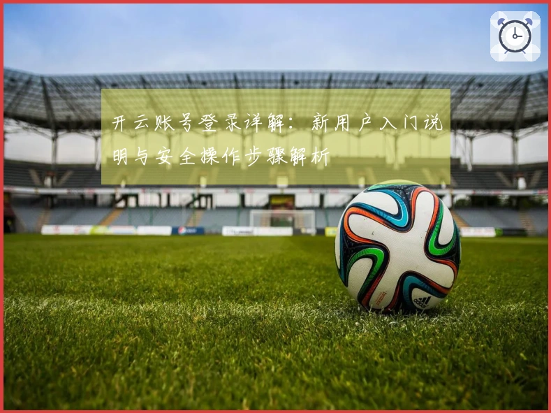 开云账号登录详解：新用户入门说明与安全操作步骤解析