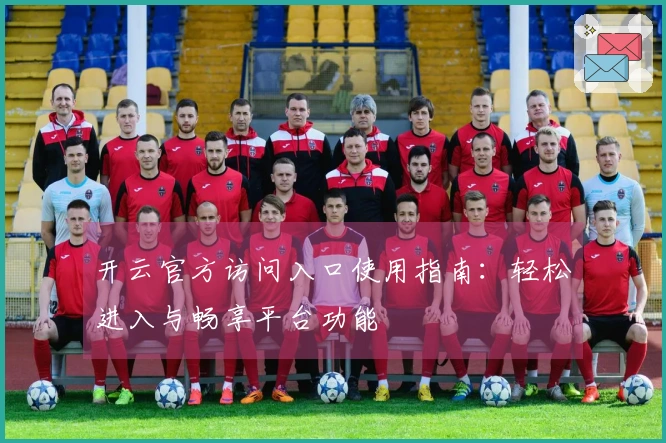 开云官方访问入口使用指南：轻松进入与畅享平台功能