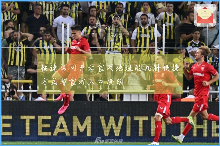 快速访问开云官网地址的几种便捷方式与官方入口说明