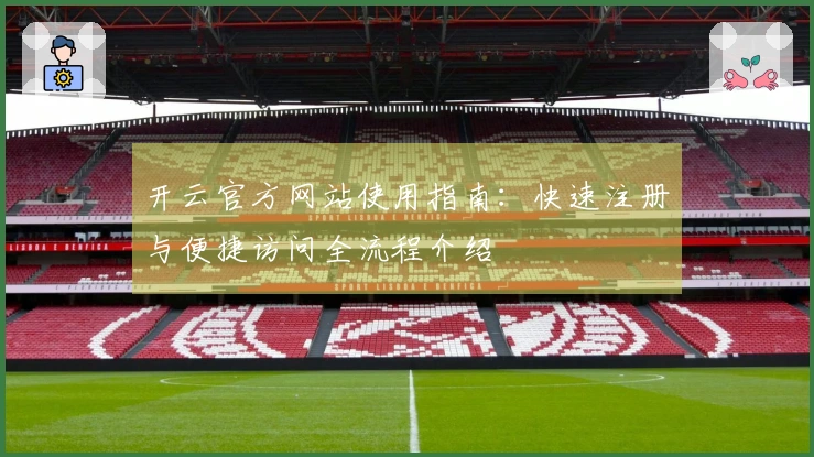 开云官方网站使用指南：快速注册与便捷访问全流程介绍