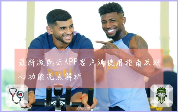 最新版凯云APP客户端使用指南及核心功能亮点解析