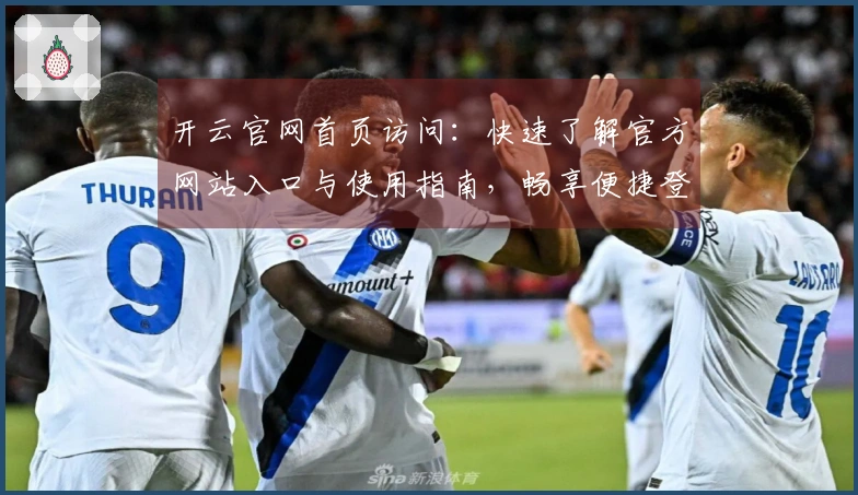 开云官网首页访问：快速了解官方网站入口与使用指南，畅享便捷登录体验