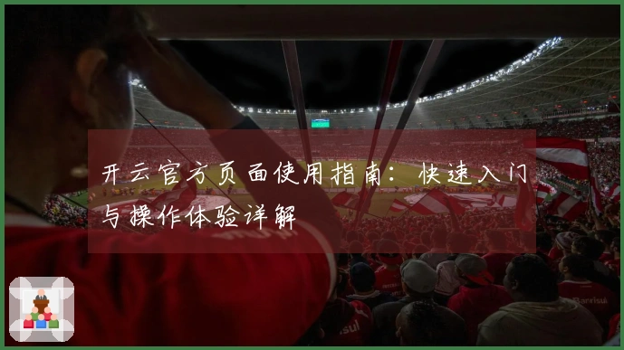 开云官方页面使用指南：快速入门与操作体验详解