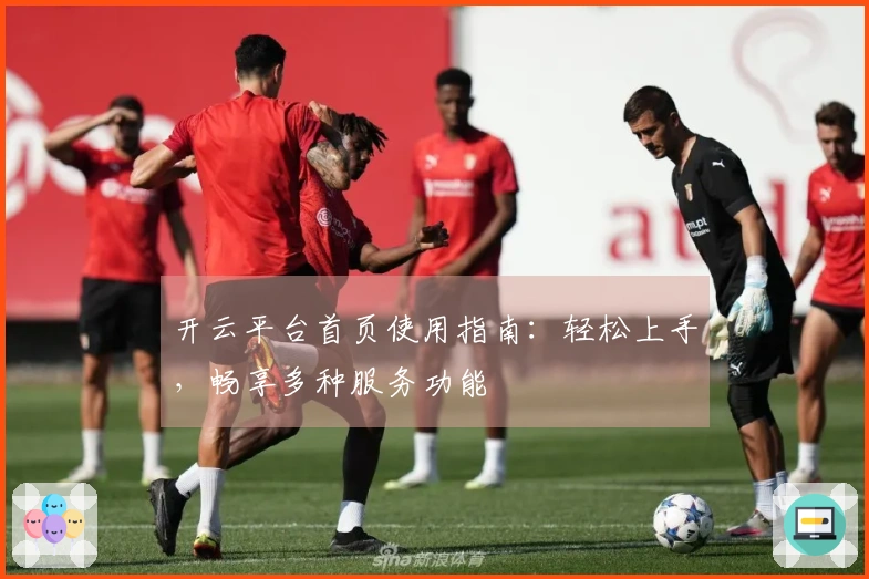 开云平台首页使用指南：轻松上手，畅享多种服务功能