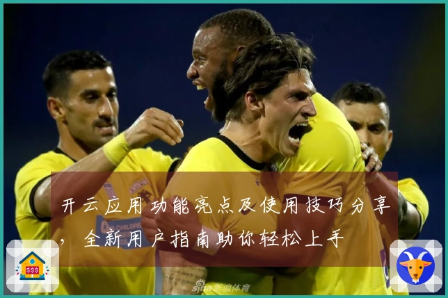 开云应用功能亮点及使用技巧分享，全新用户指南助你轻松上手