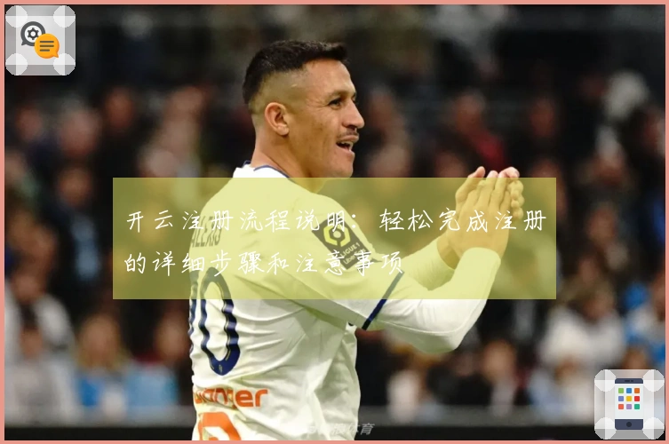 开云注册流程说明：轻松完成注册的详细步骤和注意事项