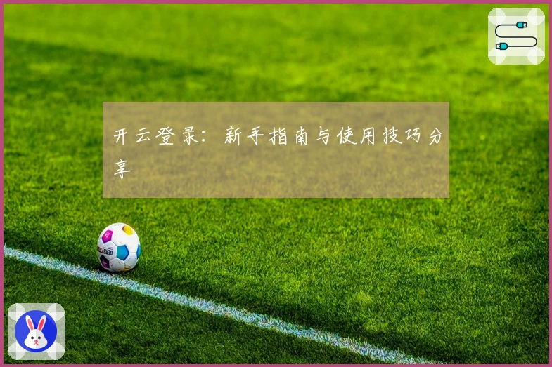 开云登录：新手指南与使用技巧分享
